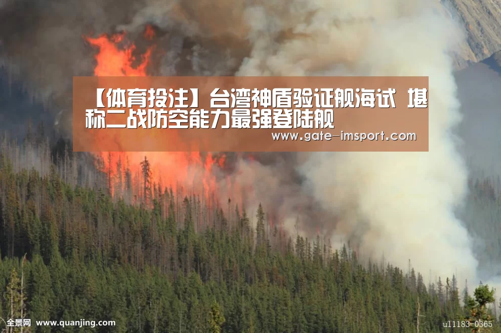 【体育投注】台湾神盾验证舰海试 堪称二战防空能力最强登陆舰(图1) 体育投注