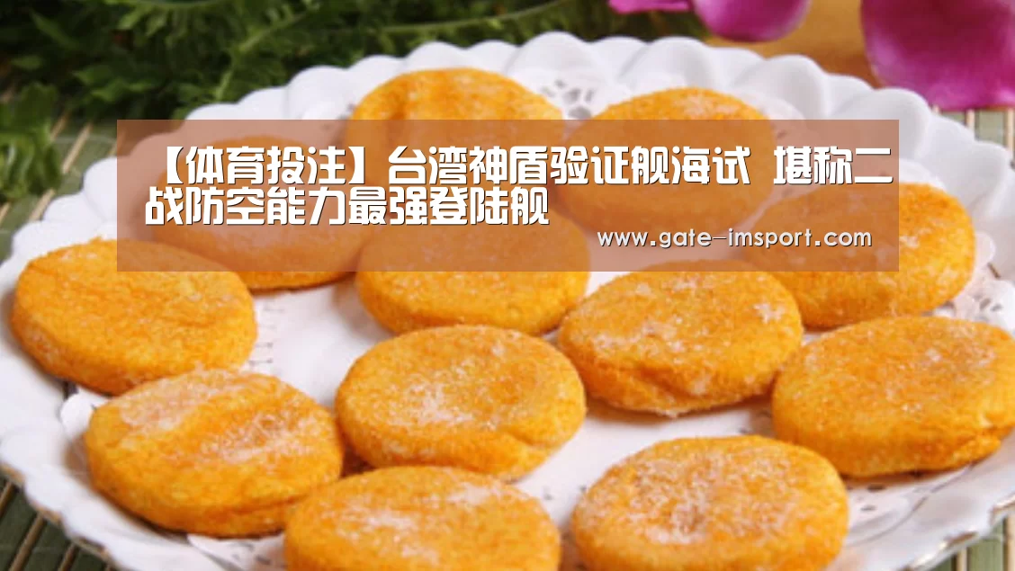 【体育投注】台湾神盾验证舰海试 堪称二战防空能力最强登陆舰(图2) 在线投注