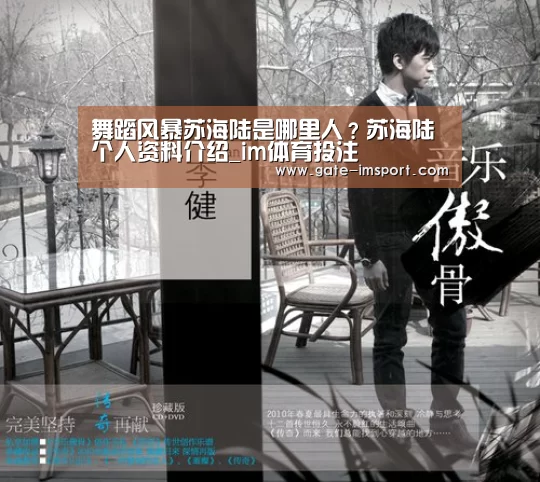 舞蹈风暴苏海陆是哪里人?苏海陆个人资料介绍_im体育投注(图4) 在线投注