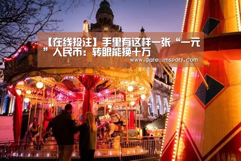 【在线投注】手里有这样一张“一元”人民币:转眼能换十万(图3) 在线投注