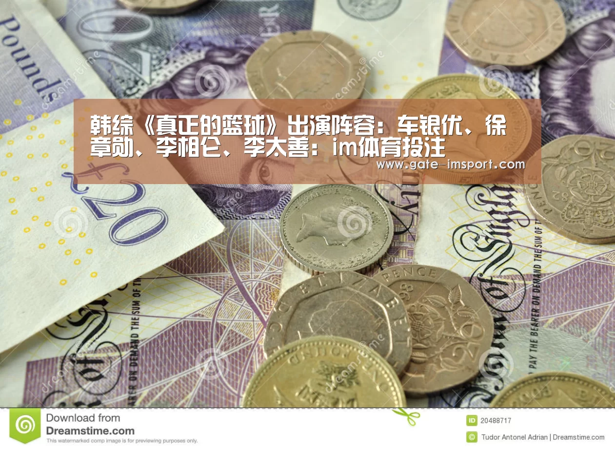 韩综《真正的篮球》出演阵容:车银优、徐章勋、李相仑、李太善:im体育投注(图1) im体育投注